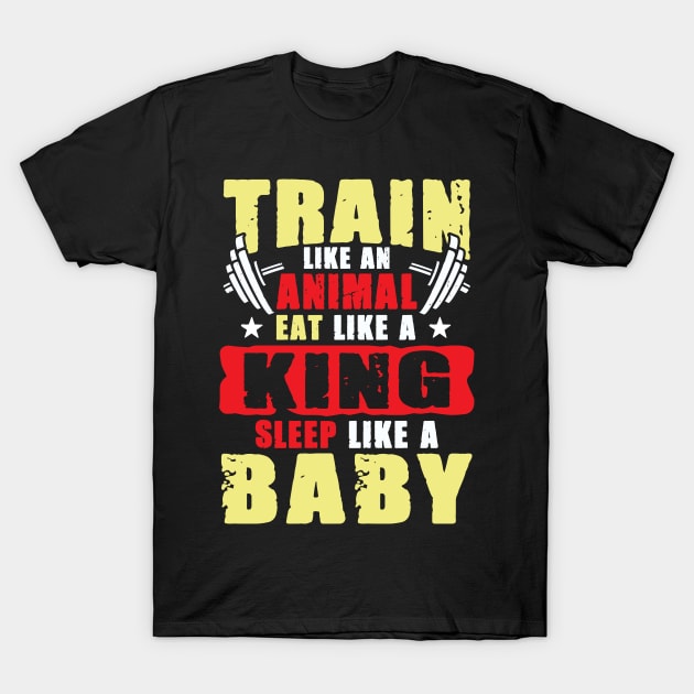 Train like an Animal eat like a King sleep like a Baby T-Shirt by Values Tees